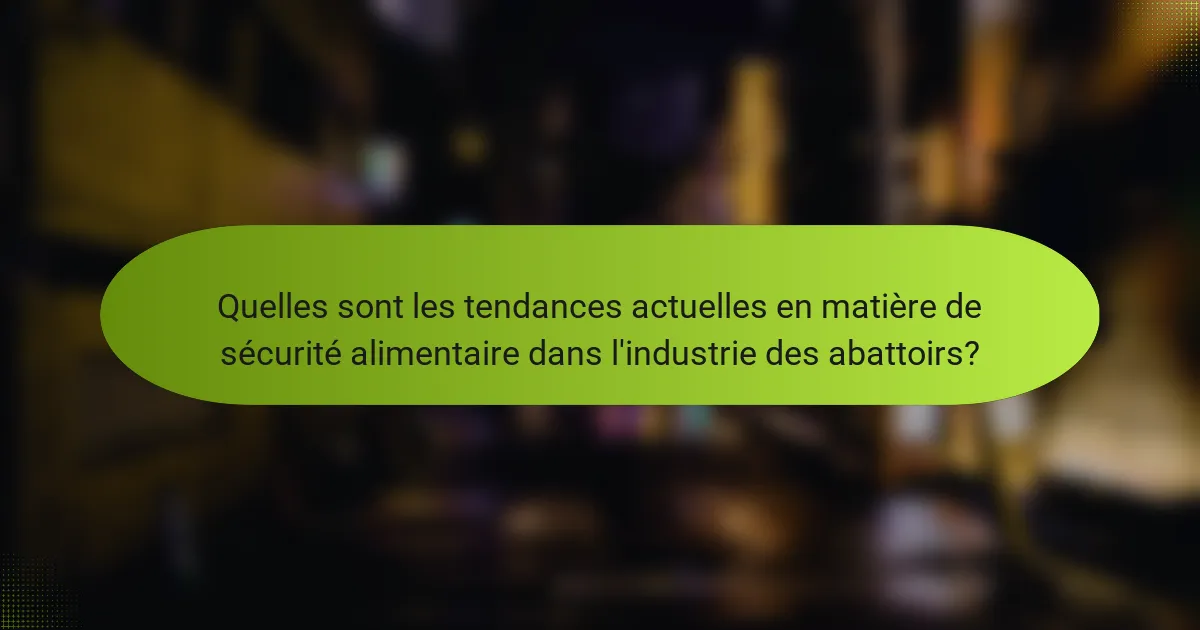 Quelles sont les tendances actuelles en matière de sécurité alimentaire dans l'industrie des abattoirs?