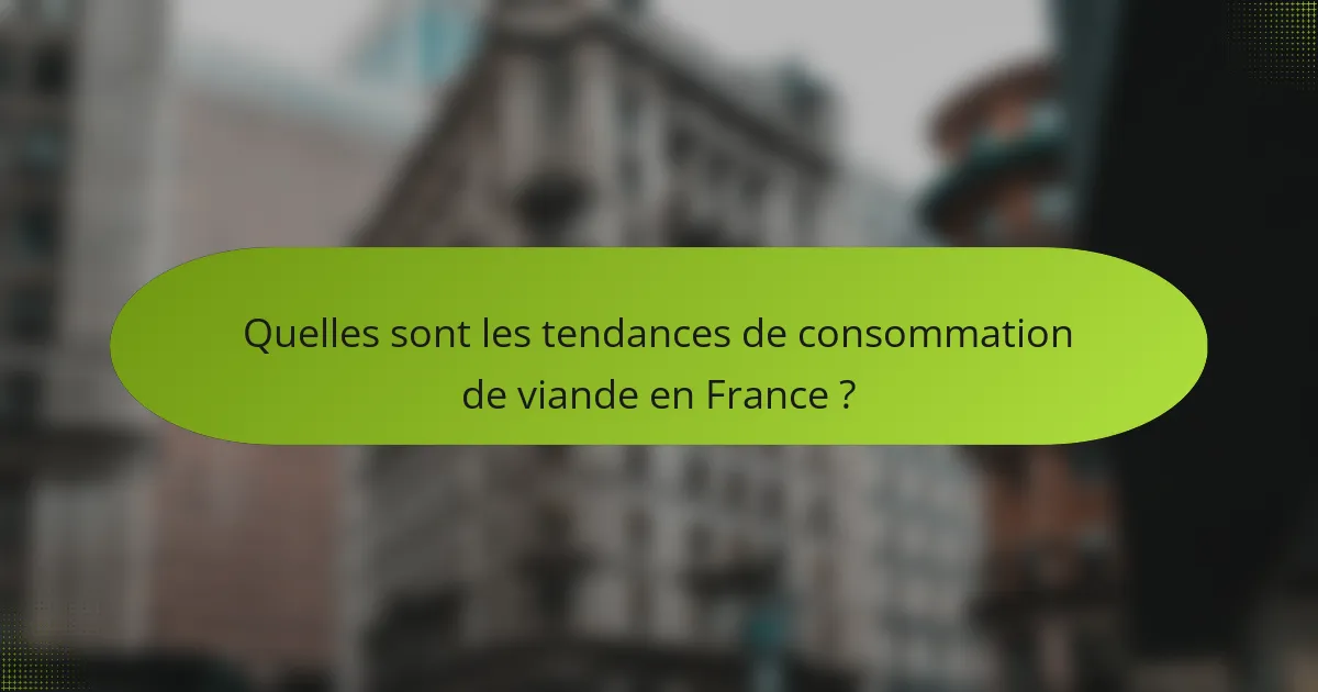 Quelles sont les tendances de consommation de viande en France ?