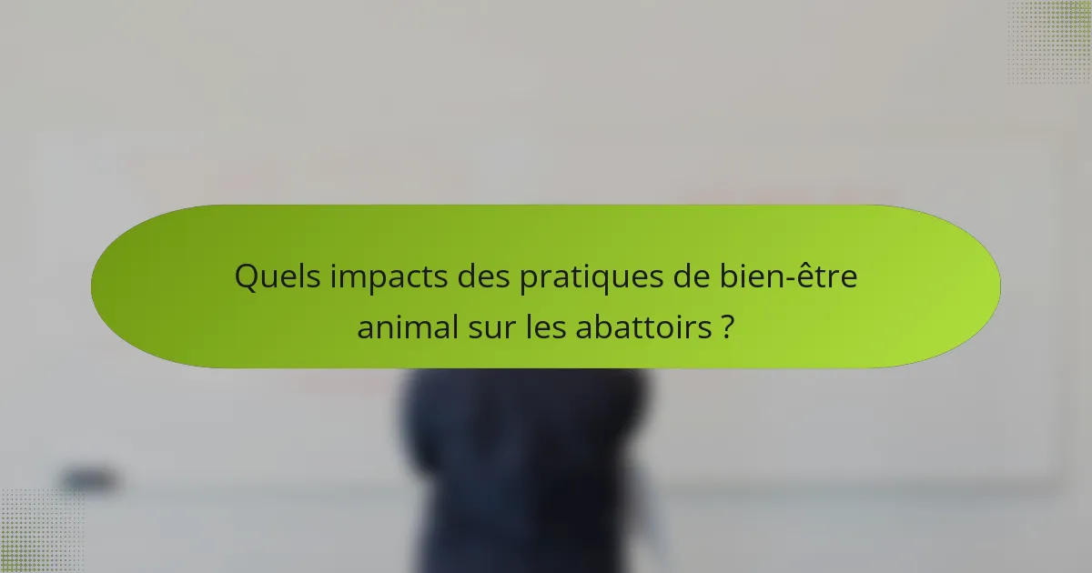Quels impacts des pratiques de bien-être animal sur les abattoirs ?