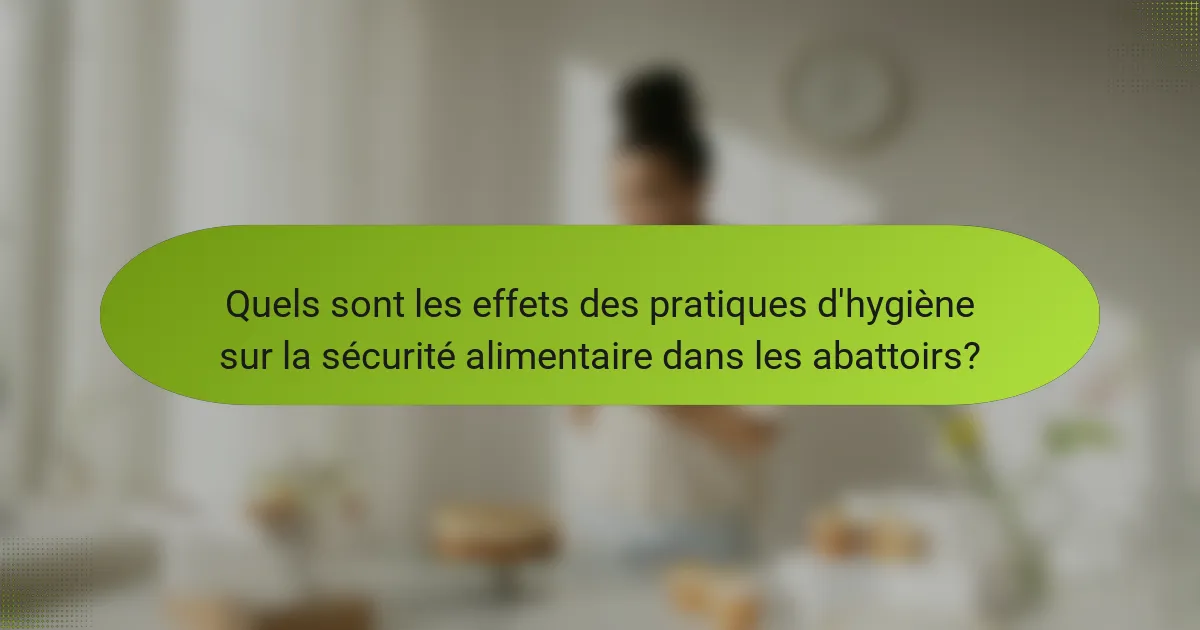 Quels sont les effets des pratiques d'hygiène sur la sécurité alimentaire dans les abattoirs?