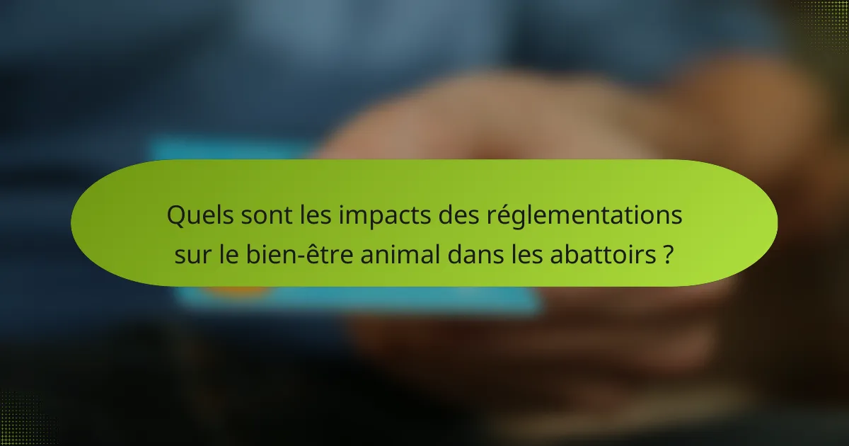 Quels sont les impacts des réglementations sur le bien-être animal dans les abattoirs ?