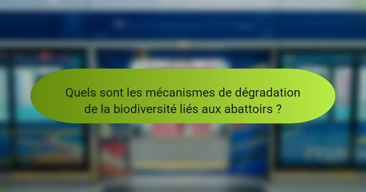 Quels sont les mécanismes de dégradation de la biodiversité liés aux abattoirs ?