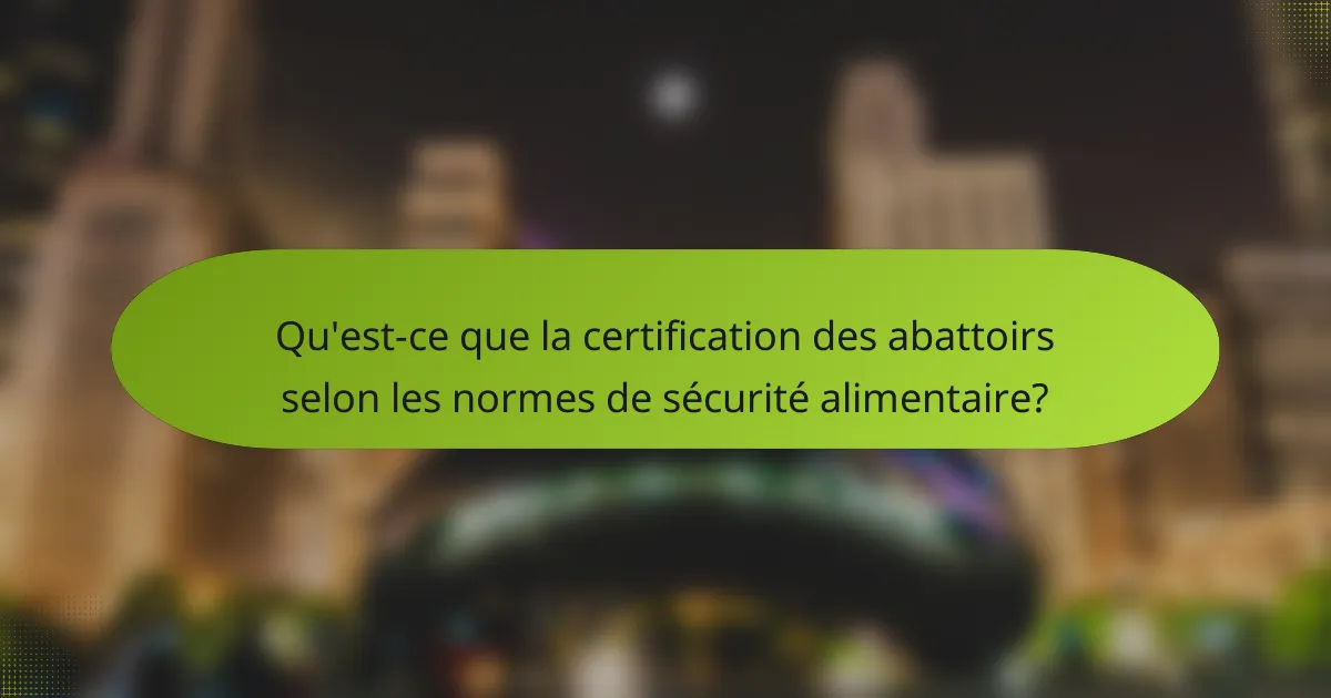 Qu'est-ce que la certification des abattoirs selon les normes de sécurité alimentaire?