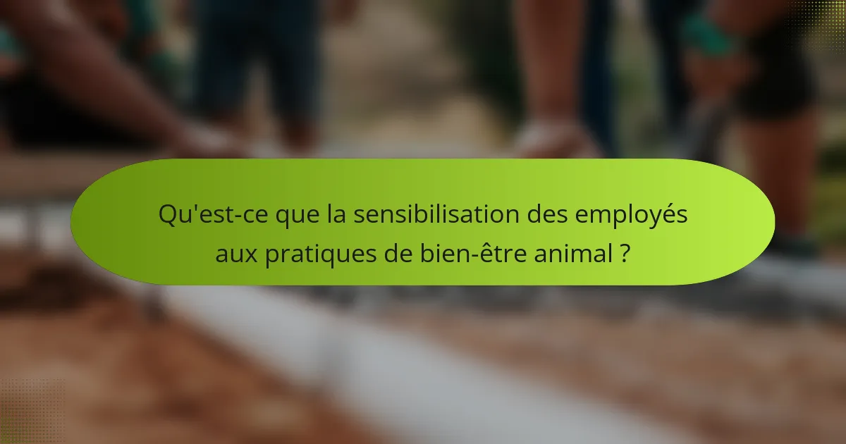 Qu'est-ce que la sensibilisation des employés aux pratiques de bien-être animal ?