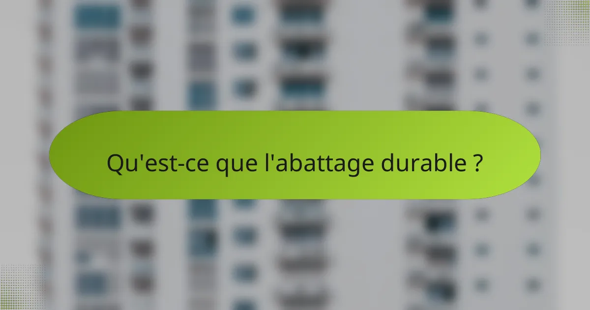 Qu'est-ce que l'abattage durable ?