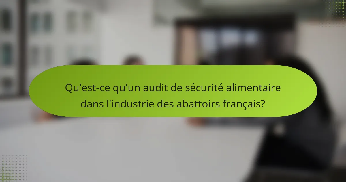 Qu'est-ce qu'un audit de sécurité alimentaire dans l'industrie des abattoirs français?